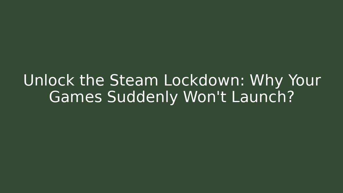 Unlock the Steam Lockdown: Why Your Games Suddenly Won't Launch?