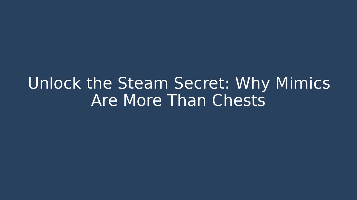 Unlock the Steam Secret: Why Mimics Are More Than Chests