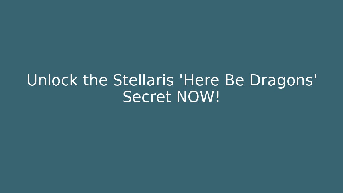 Unlock the Stellaris 'Here Be Dragons' Secret NOW!