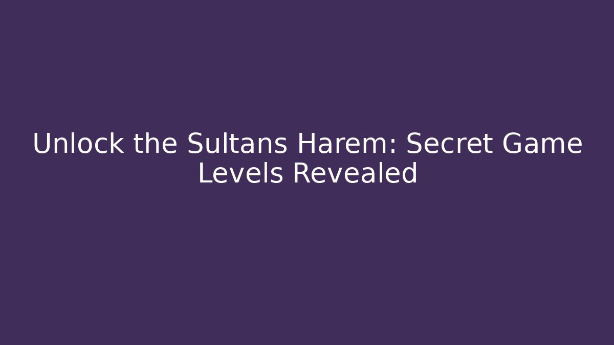 Unlock the Sultans Harem: Secret Game Levels Revealed