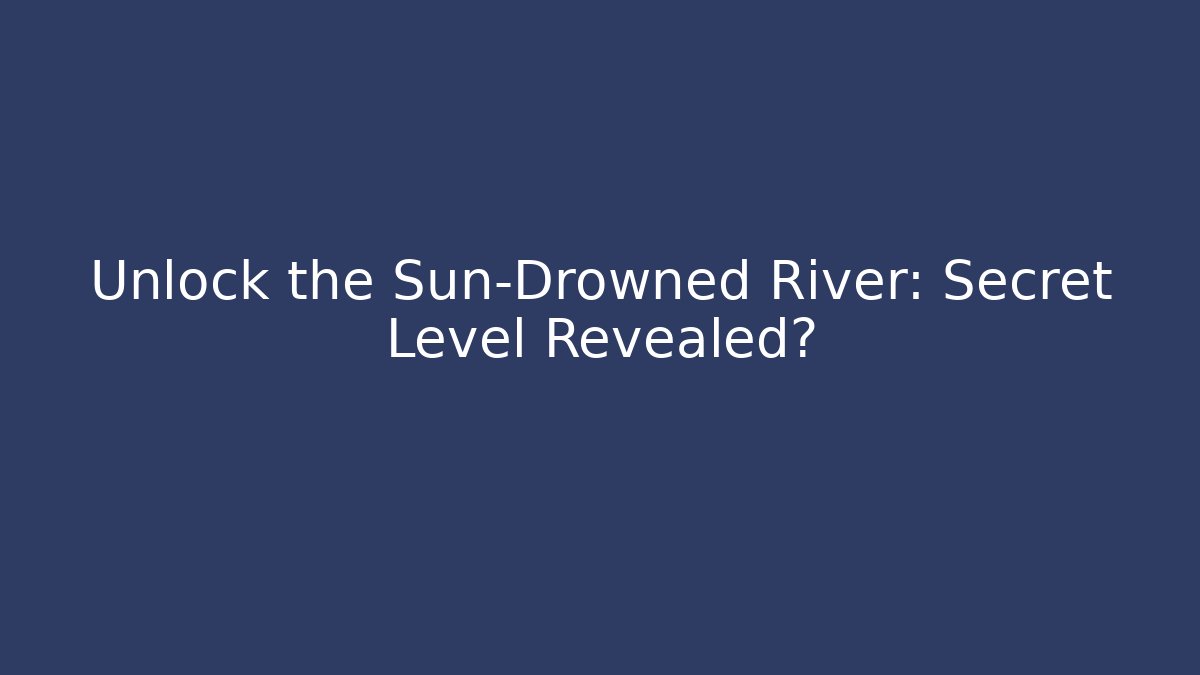 Unlock the Sun-Drowned River: Secret Level Revealed?