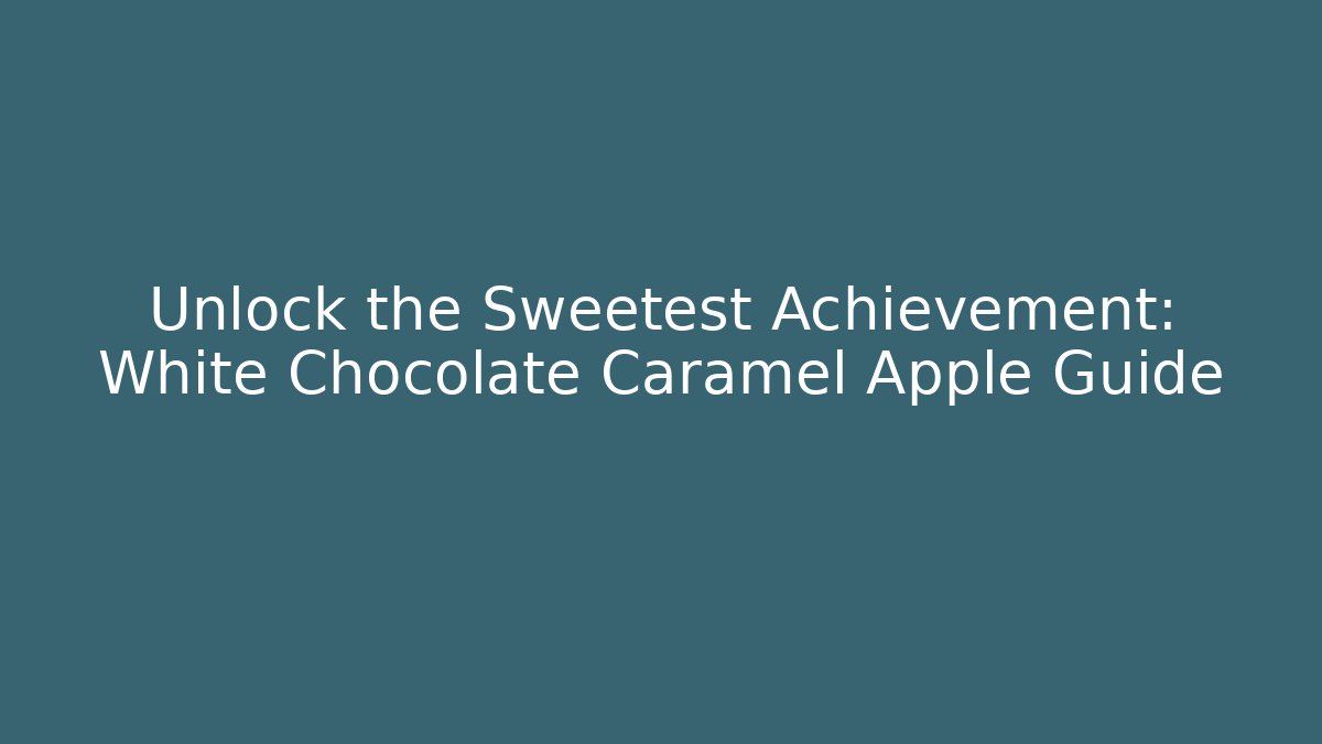 Unlock the Sweetest Achievement: White Chocolate Caramel Apple Guide