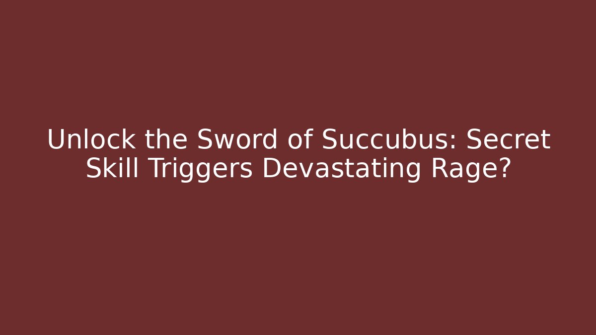Unlock the Sword of Succubus: Secret Skill Triggers Devastating Rage?