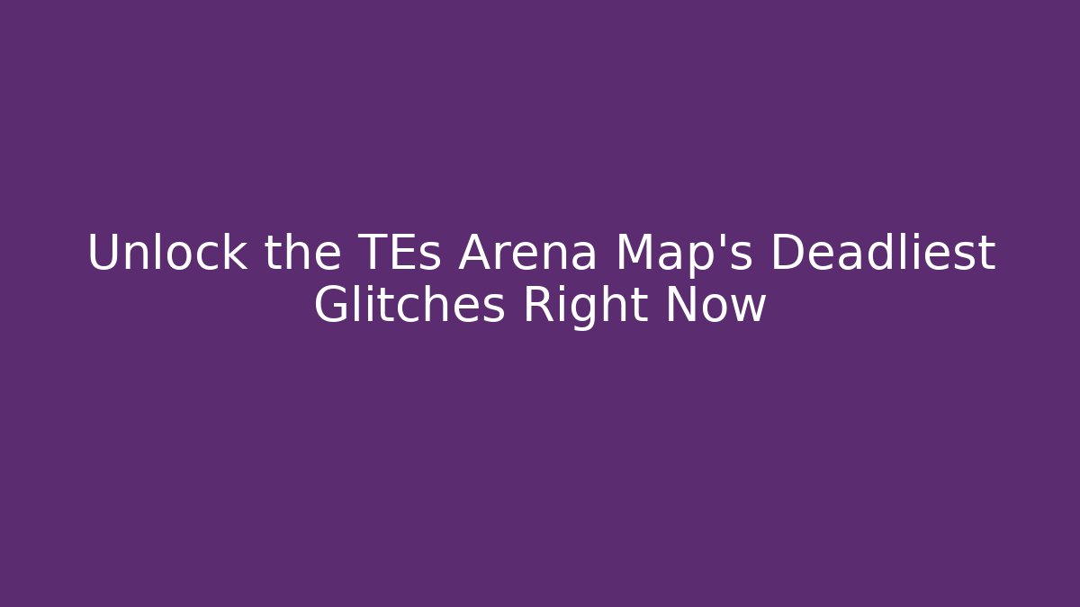 Unlock the TEs Arena Map's Deadliest Glitches Right Now