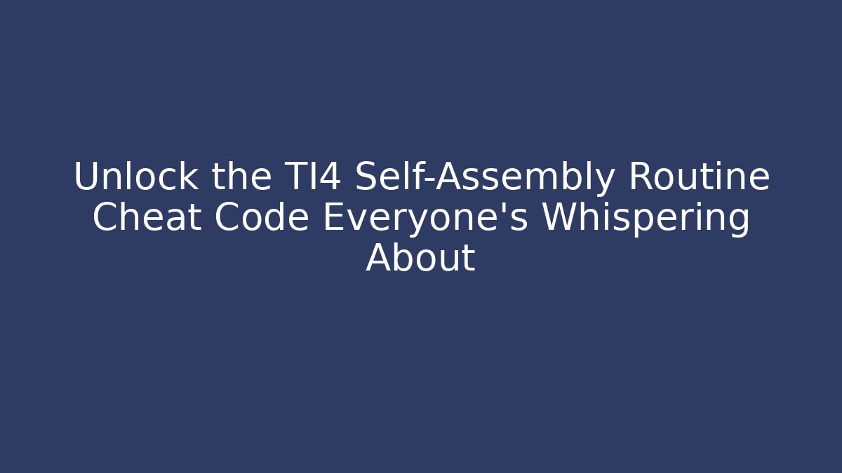 Unlock the TI4 Self-Assembly Routine Cheat Code Everyone’s Whispering About