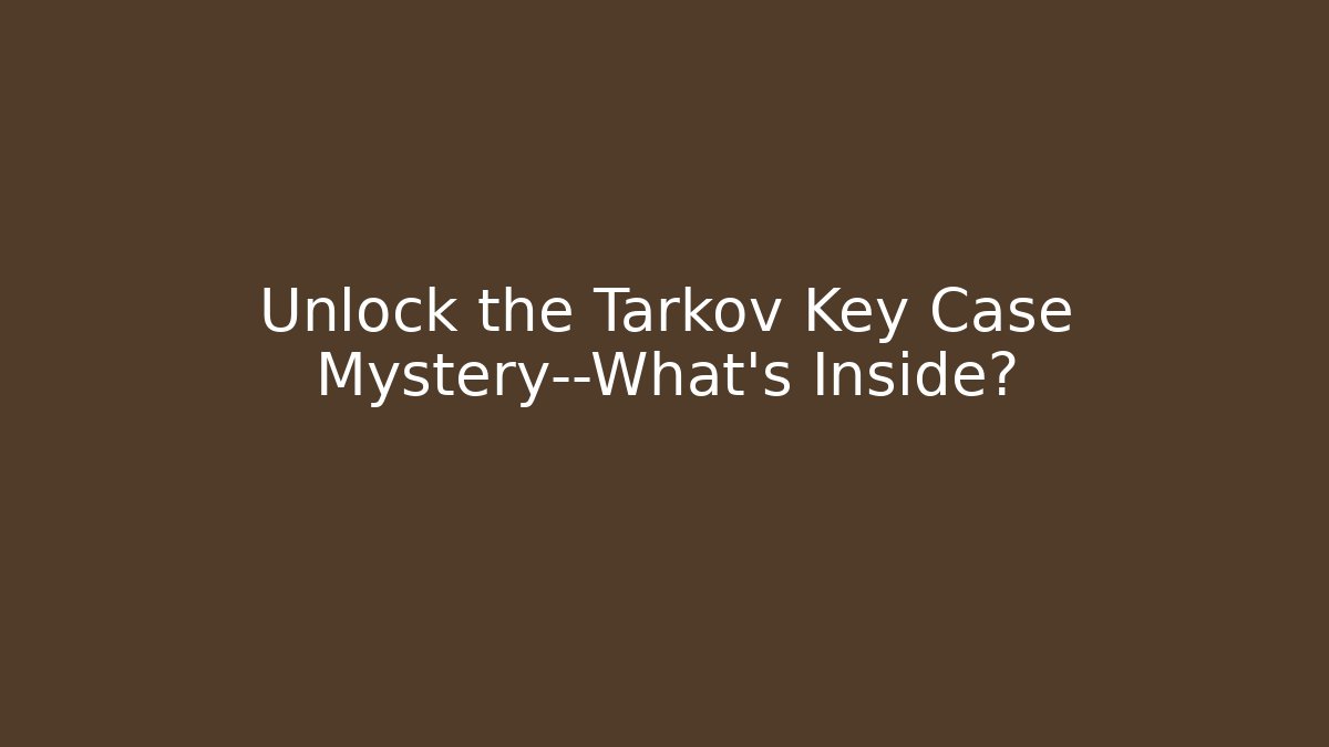 Unlock the Tarkov Key Case Mystery—What’s Inside?