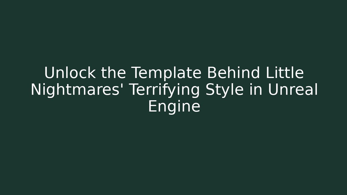 Unlock the Template Behind Little Nightmares' Terrifying Style in Unreal Engine