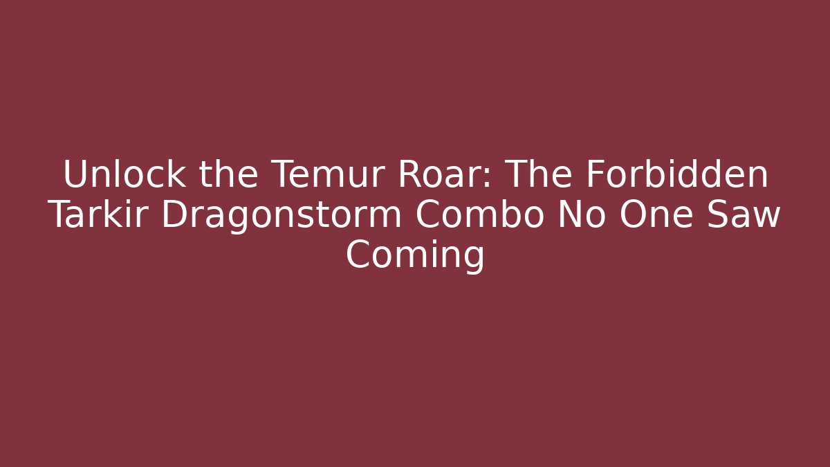 Unlock the Temur Roar: The Forbidden Tarkir Dragonstorm Combo No One Saw Coming