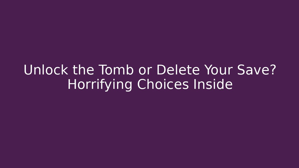 Unlock the Tomb or Delete Your Save? Horrifying Choices Inside