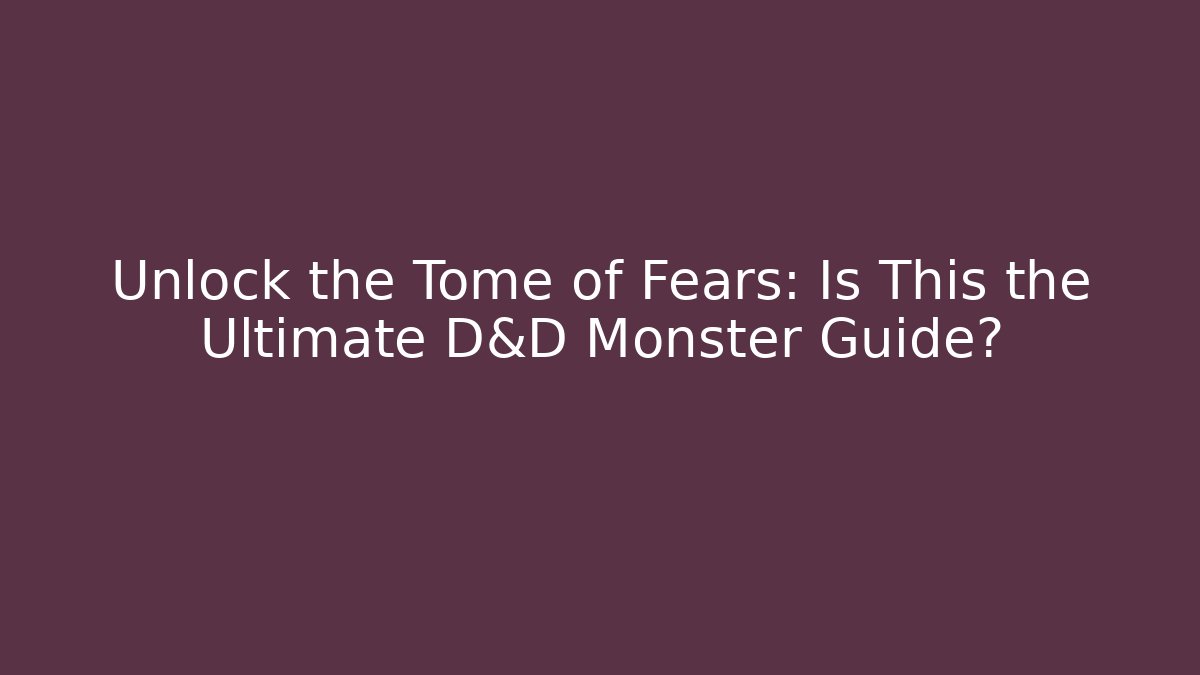 Unlock the Tome of Fears: Is This the Ultimate D&D Monster Guide?