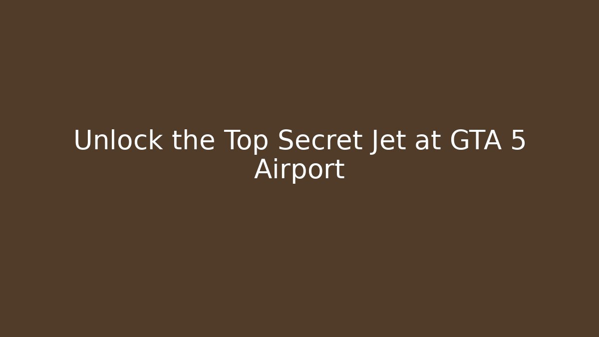Unlock the Top Secret Jet at GTA 5 Airport