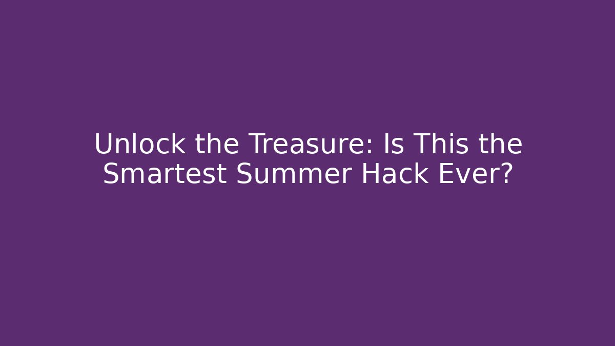 Unlock the Treasure: Is This the Smartest Summer Hack Ever? - Celivion