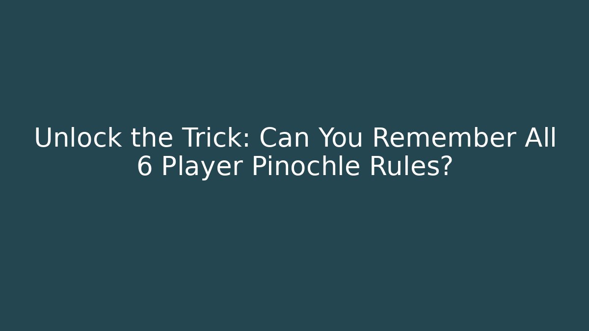 Unlock the Trick: Can You Remember All 6 Player Pinochle Rules?