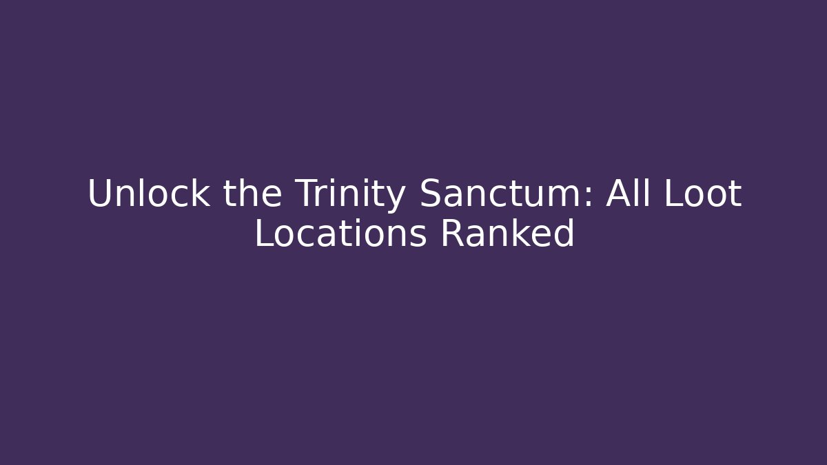 Unlock the Trinity Sanctum: All Loot Locations Ranked