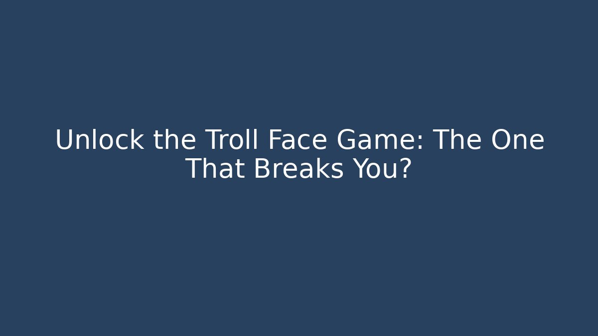 Unlock the Troll Face Game: The One That Breaks You?