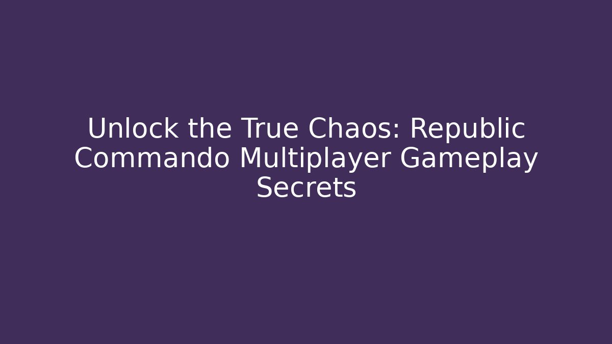 Unlock the True Chaos: Republic Commando Multiplayer Gameplay Secrets