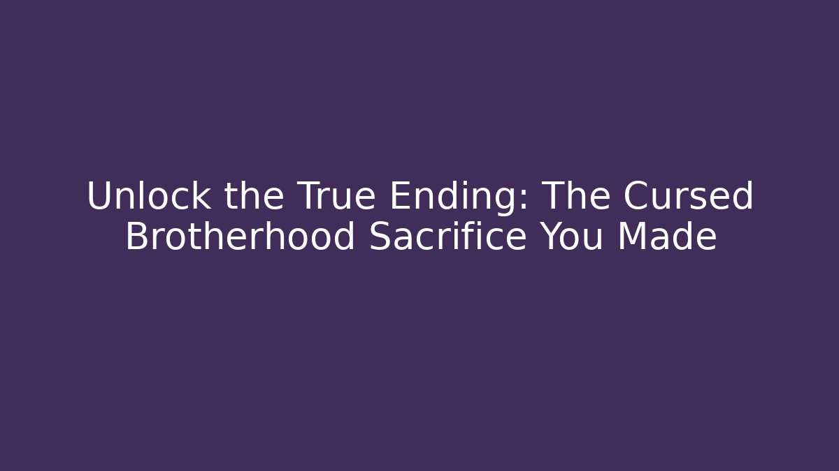 Unlock the True Ending: The Cursed Brotherhood Sacrifice You Made - Celivion
