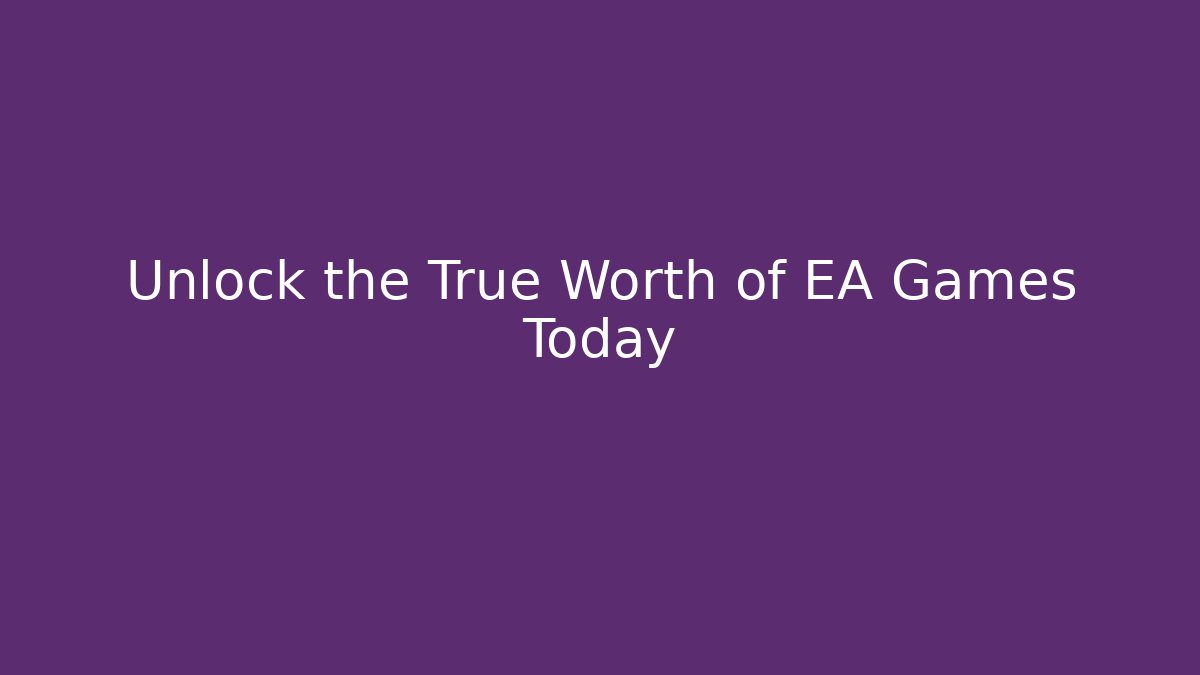 Unlock the True Worth of EA Games Today