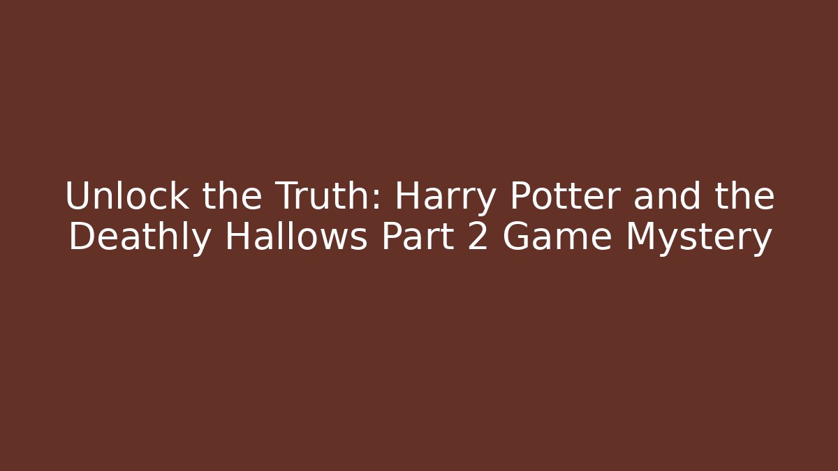 Unlock the Truth: Harry Potter and the Deathly Hallows Part 2 Game Mystery