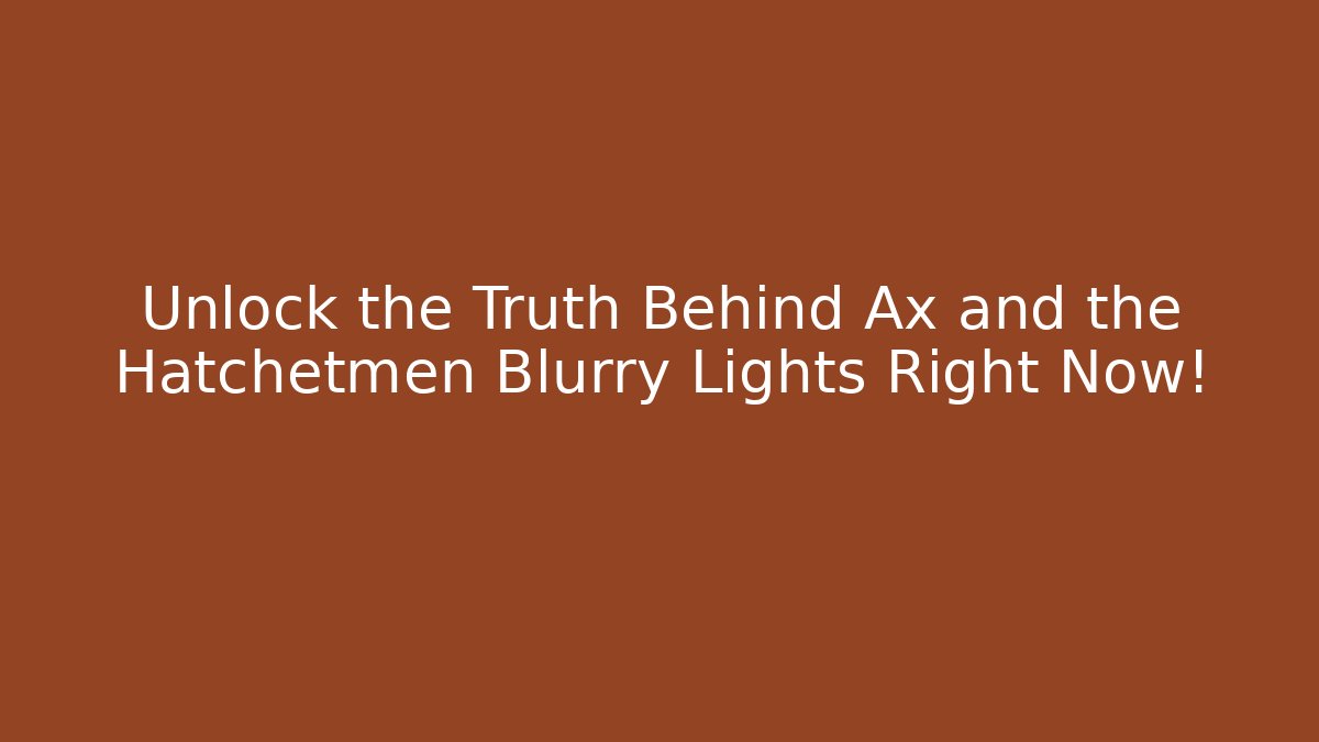 Unlock the Truth Behind Ax and the Hatchetmen Blurry Lights Right Now! - Celivion