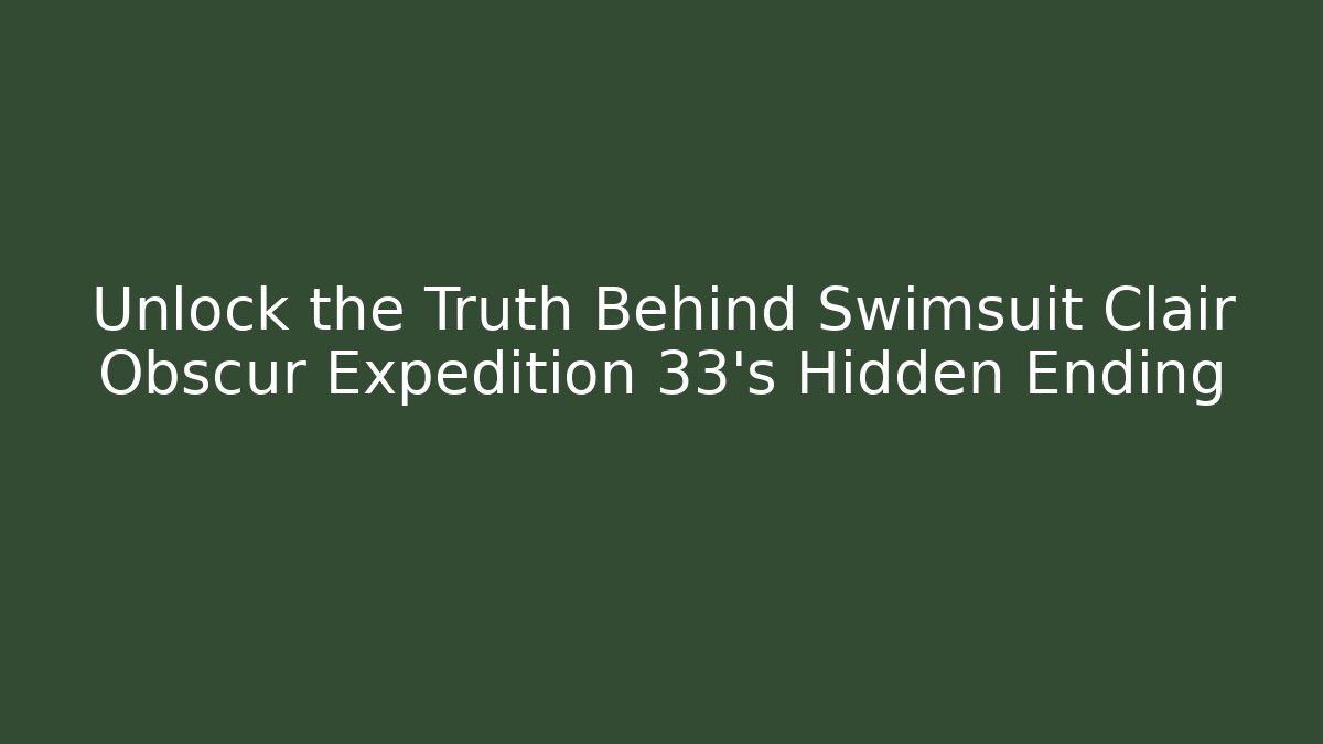 Unlock the Truth Behind Swimsuit Clair Obscur Expedition 33's Hidden Ending