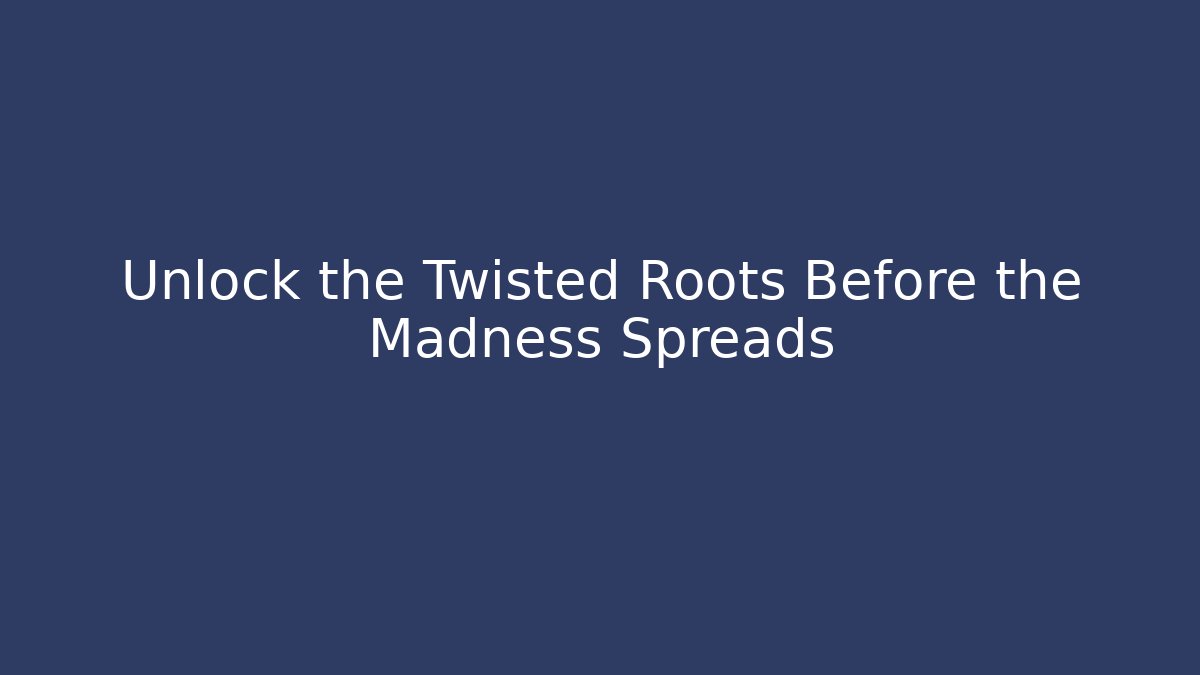 Unlock the Twisted Roots Before the Madness Spreads - Celivion