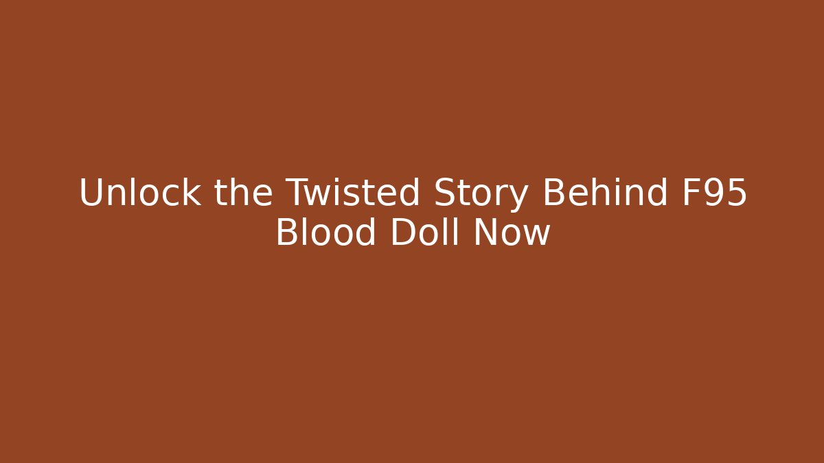 Unlock the Twisted Story Behind F95 Blood Doll Now