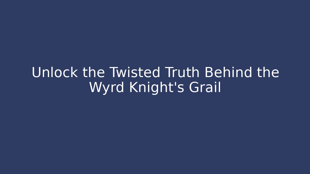 Unlock the Twisted Truth Behind the Wyrd Knight's Grail