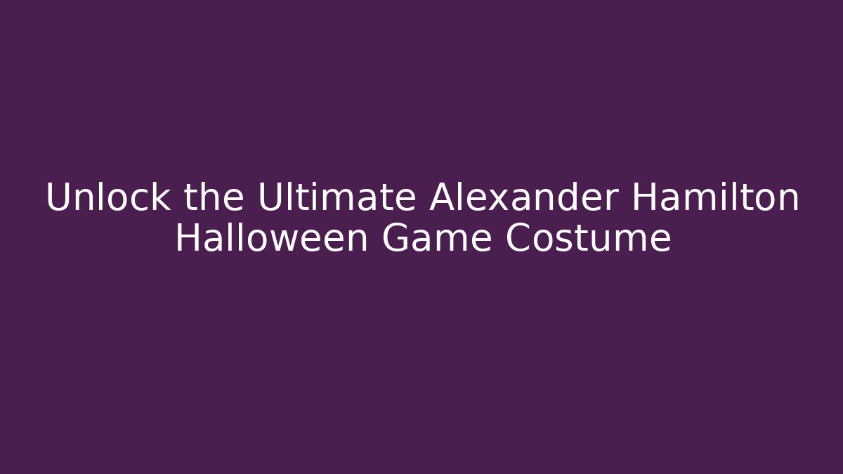 Unlock the Ultimate Alexander Hamilton Halloween Game Costume - Celivion