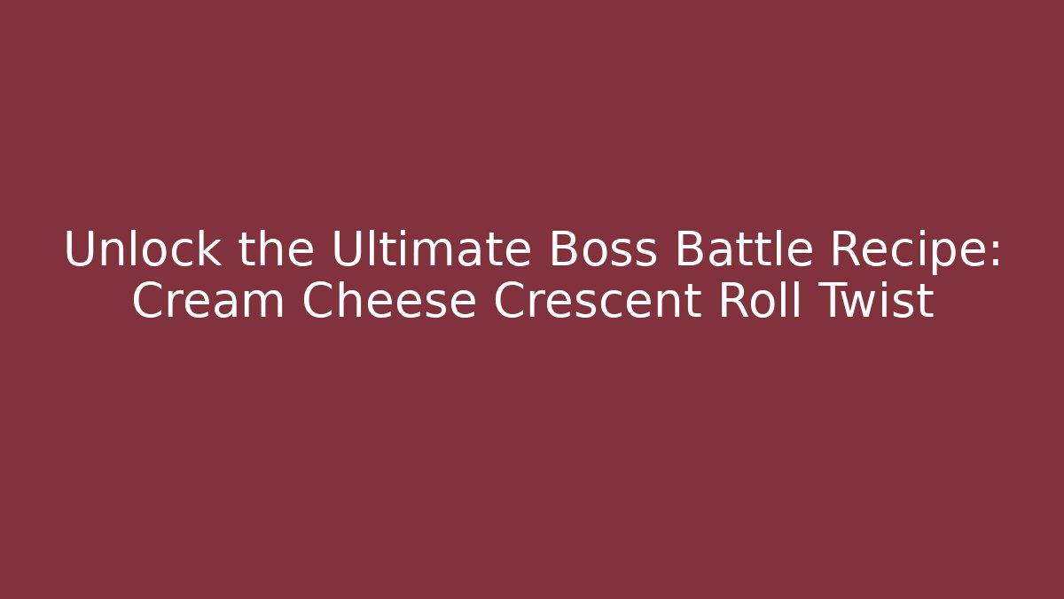 Unlock the Ultimate Boss Battle Recipe: Cream Cheese Crescent Roll Twist