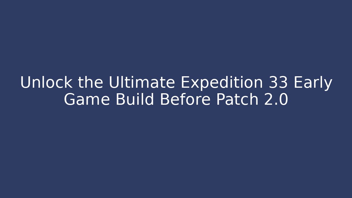 Unlock the Ultimate Expedition 33 Early Game Build Before Patch 2.0