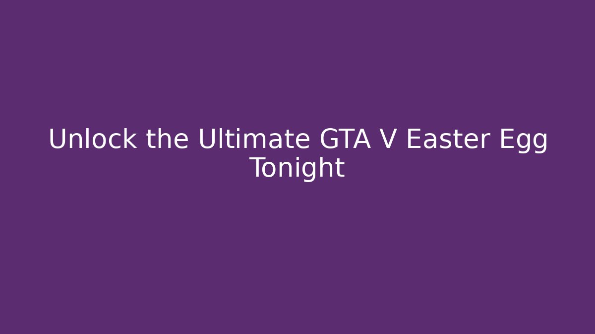 Unlock the Ultimate GTA V Easter Egg Tonight - Celivion