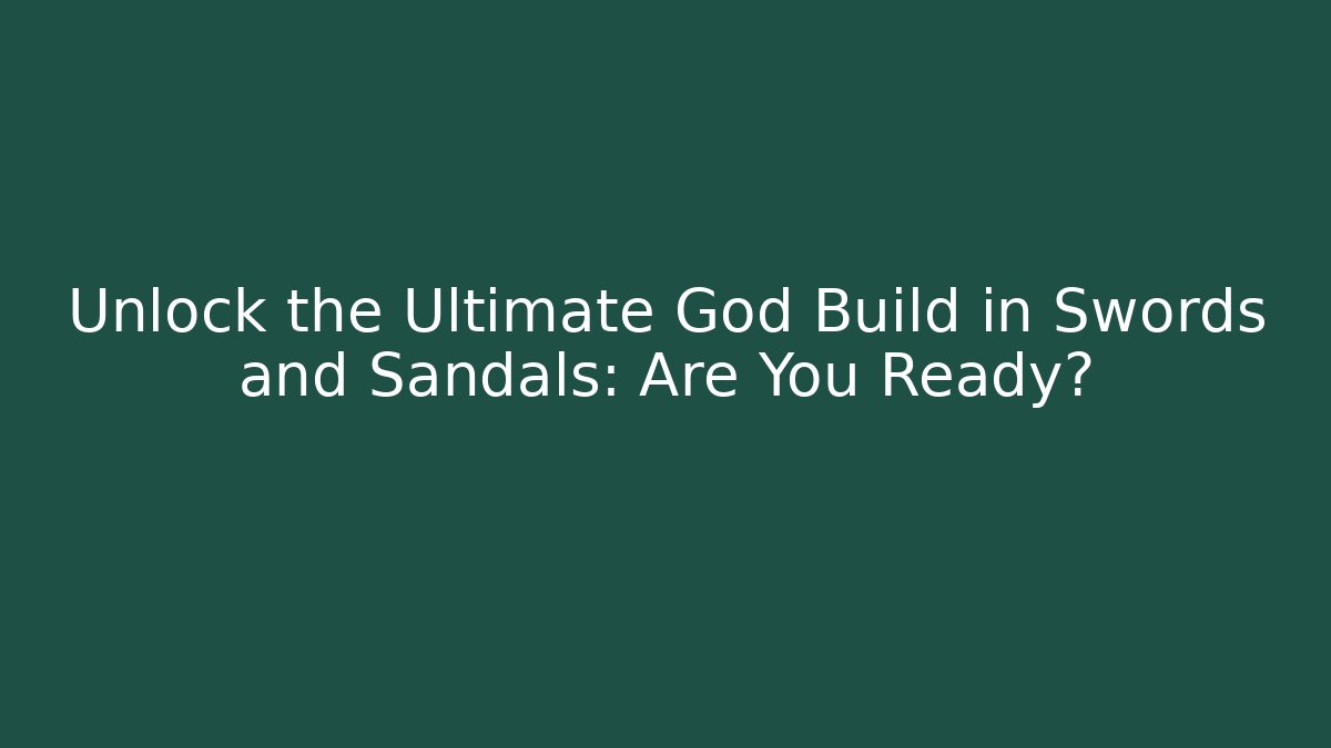 Unlock the Ultimate God Build in Swords and Sandals: Are You Ready?