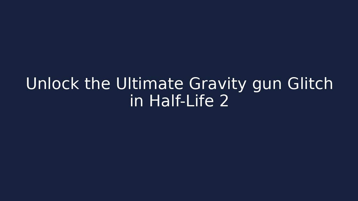 Unlock the Ultimate Gravity gun Glitch in Half-Life 2