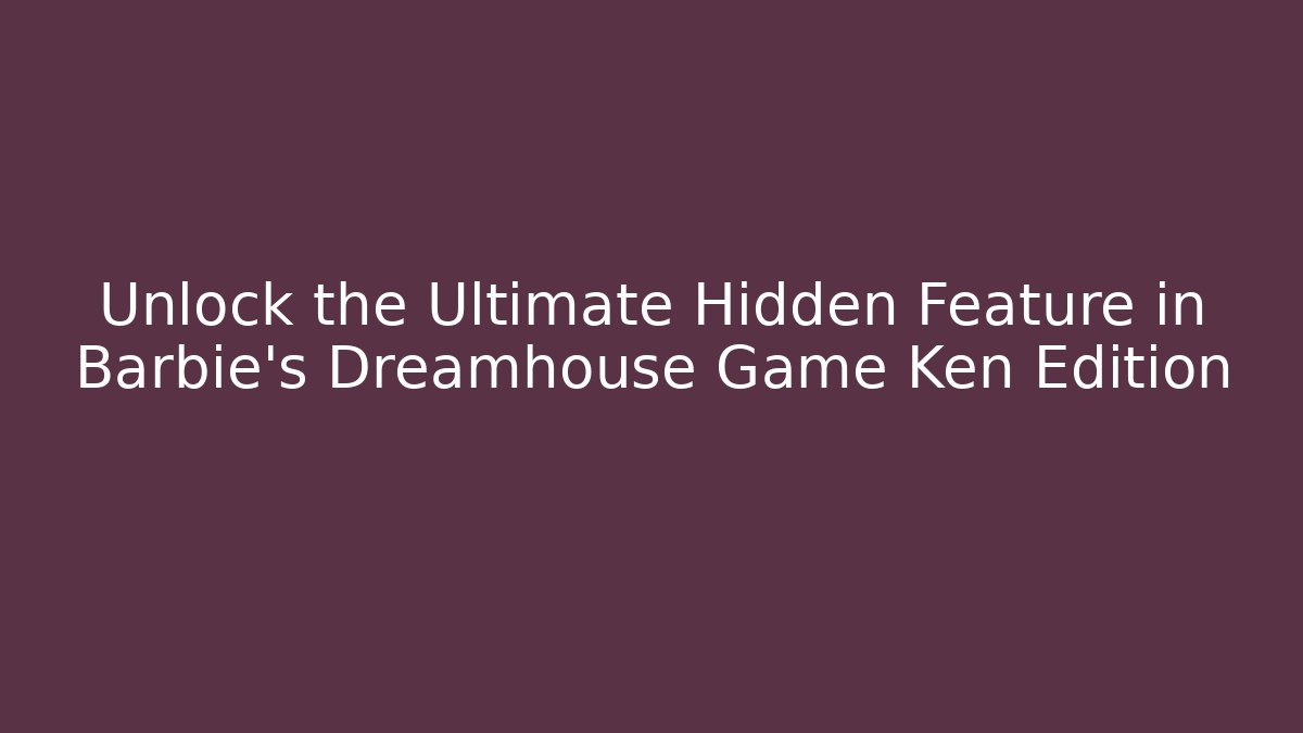 Unlock the Ultimate Hidden Feature in Barbie's Dreamhouse Game Ken Edition