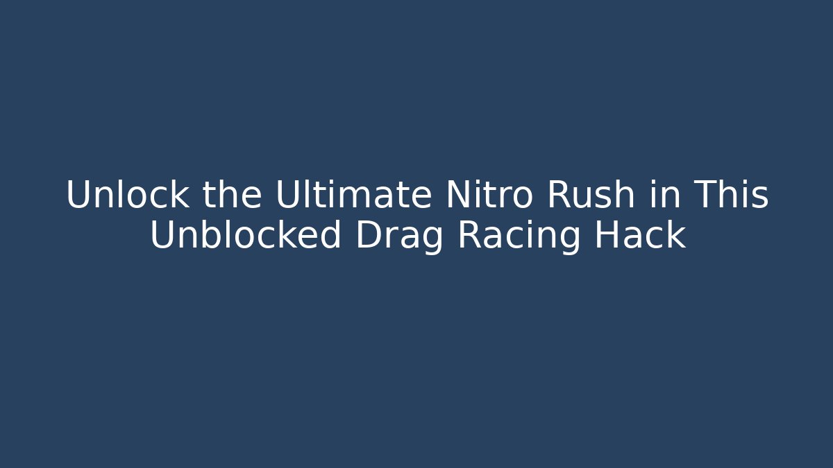 Unlock the Ultimate Nitro Rush in This Unblocked Drag Racing Hack - Celivion