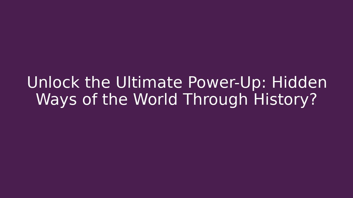 Unlock the Ultimate Power-Up: Hidden Ways of the World Through History?
