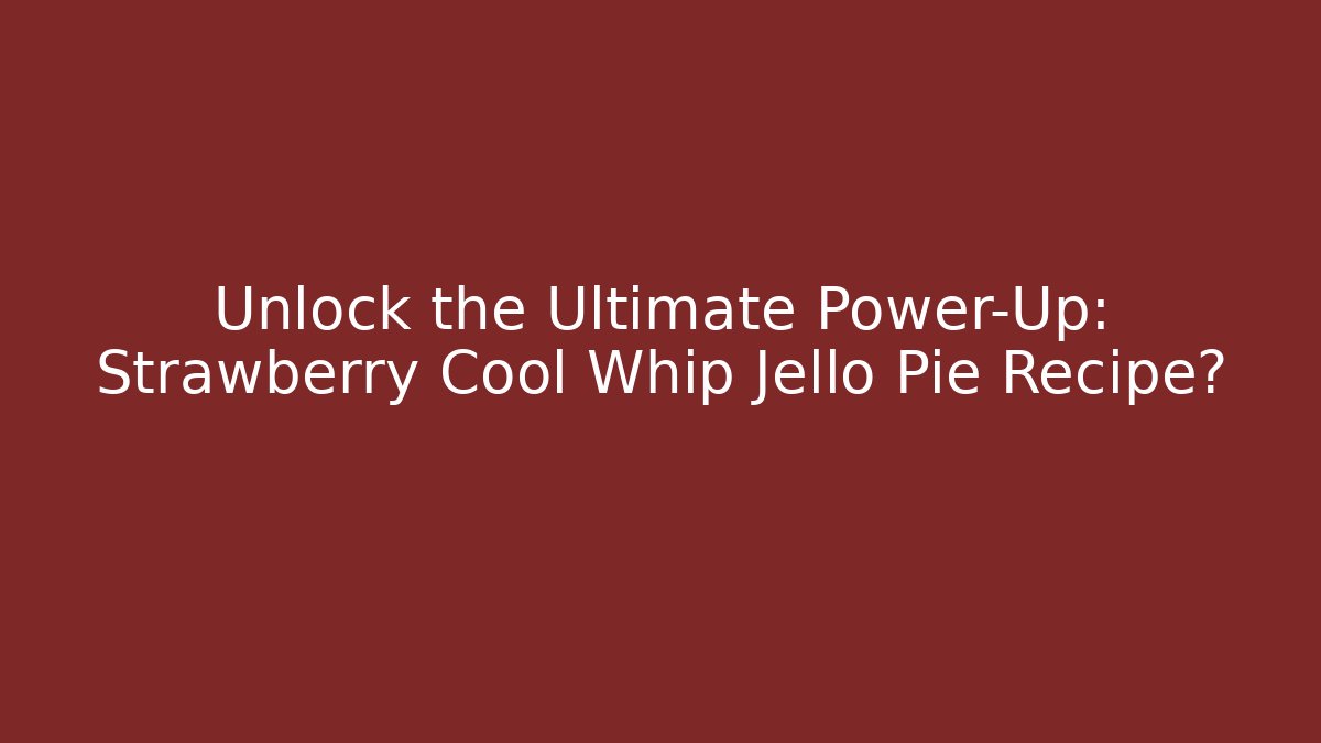 Unlock the Ultimate Power-Up: Strawberry Cool Whip Jello Pie Recipe?