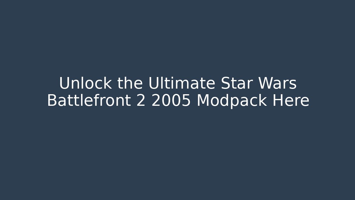 Unlock the Ultimate Star Wars Battlefront 2 2005 Modpack Here