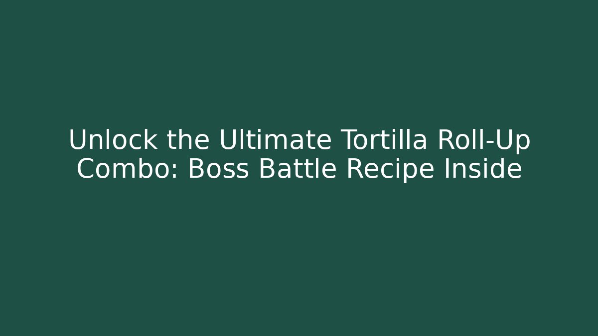 Unlock the Ultimate Tortilla Roll-Up Combo: Boss Battle Recipe Inside