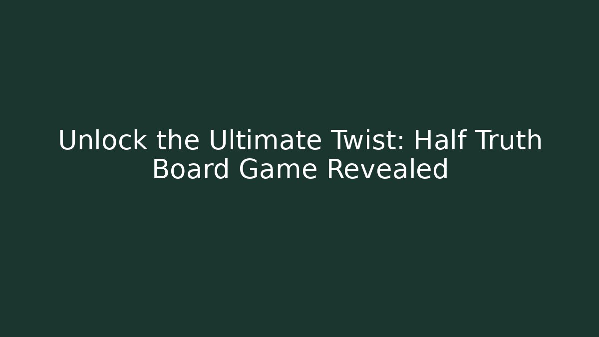 Unlock the Ultimate Twist: Half Truth Board Game Revealed