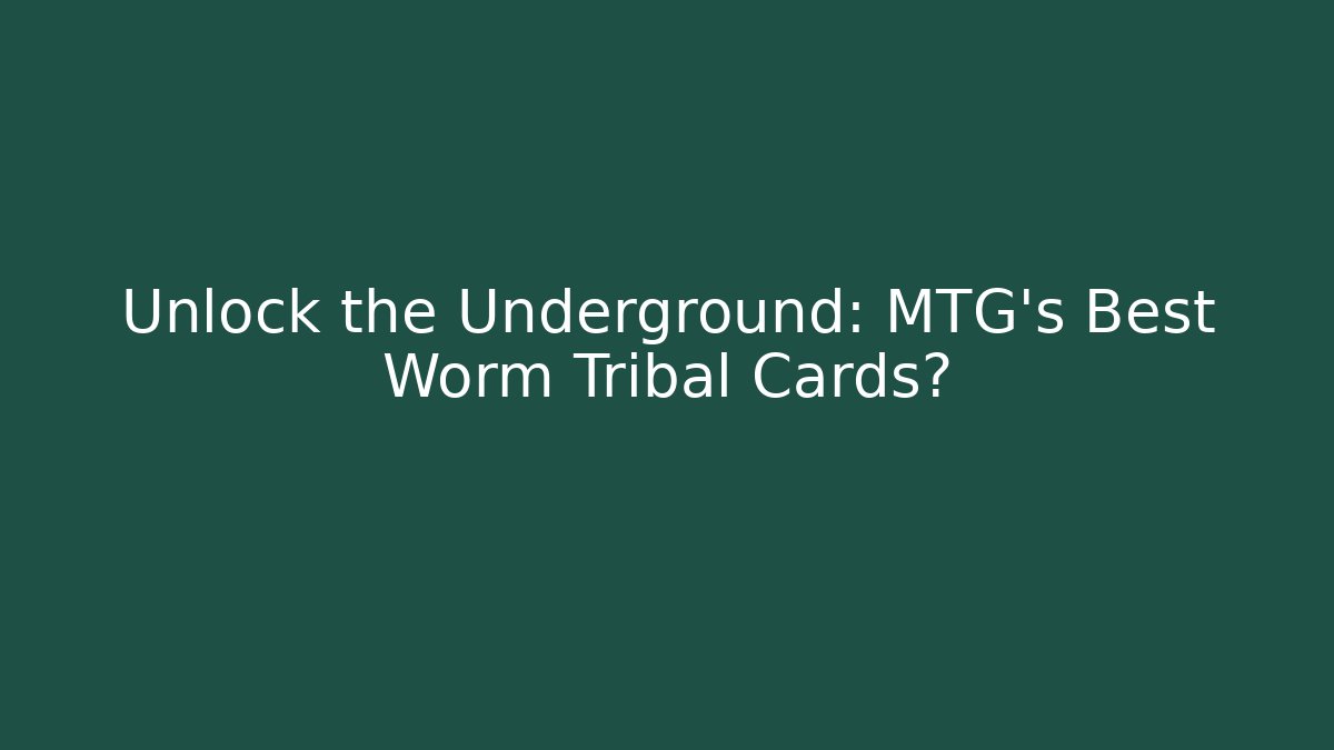 Unlock the Underground: MTG's Best Worm Tribal Cards?