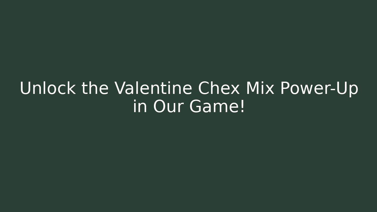 Unlock the Valentine Chex Mix Power-Up in Our Game!