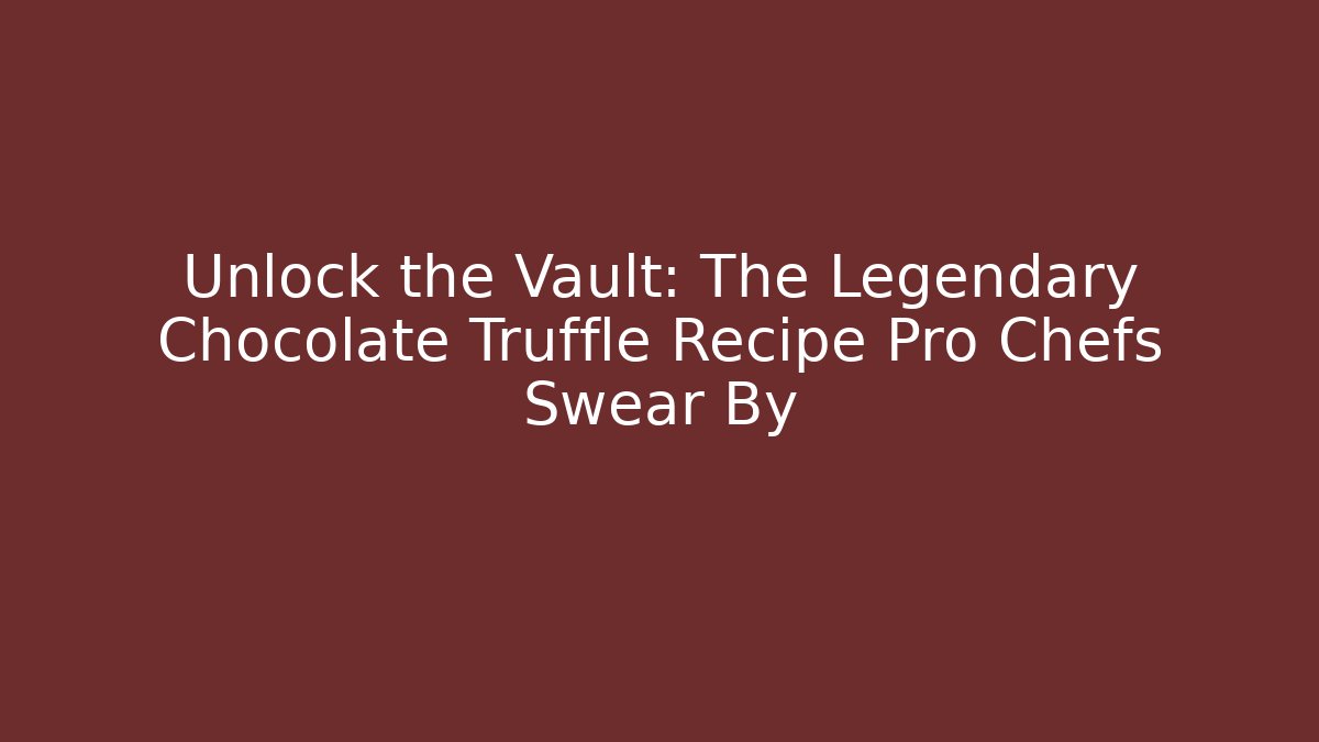 Unlock the Vault: The Legendary Chocolate Truffle Recipe Pro Chefs Swear By