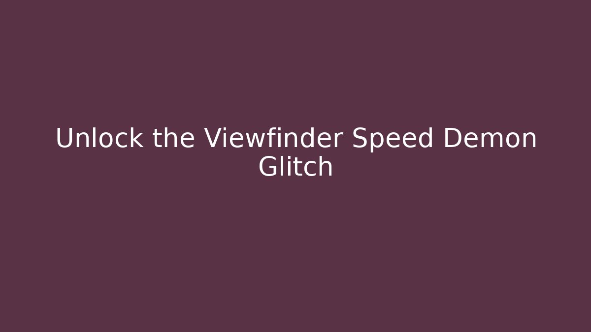 Unlock the Viewfinder Speed Demon Glitch