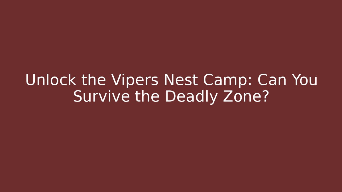 Unlock the Vipers Nest Camp: Can You Survive the Deadly Zone?