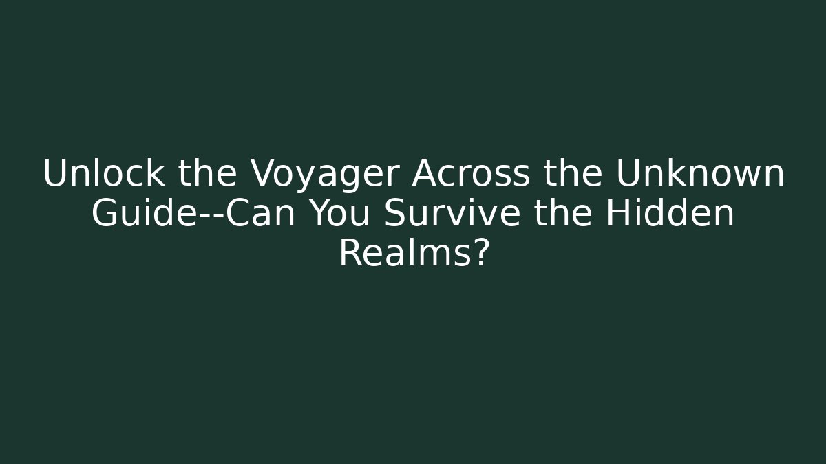Unlock the Voyager Across the Unknown Guide—Can You Survive the Hidden Realms?