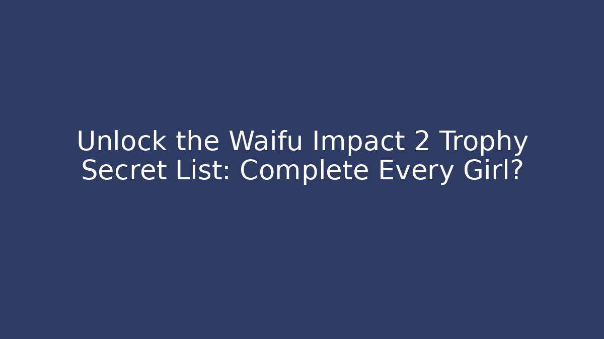 Unlock the Waifu Impact 2 Trophy Secret List: Complete Every Girl?