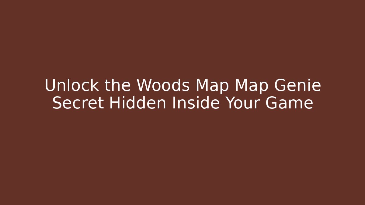 Unlock the Woods Map Map Genie Secret Hidden Inside Your Game