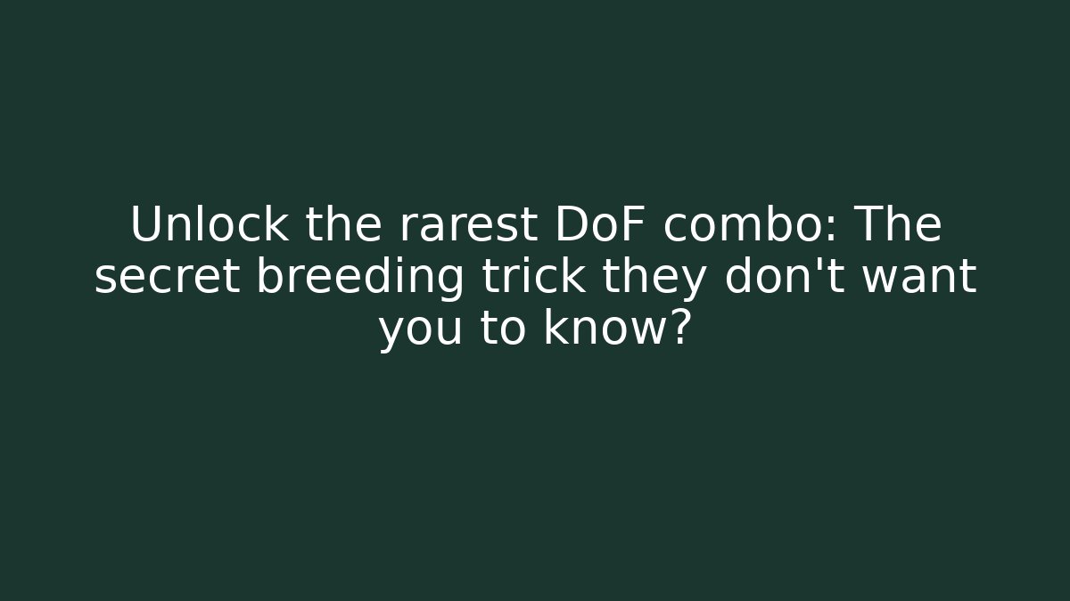 Unlock the rarest DoF combo: The secret breeding trick they don’t want you to know?